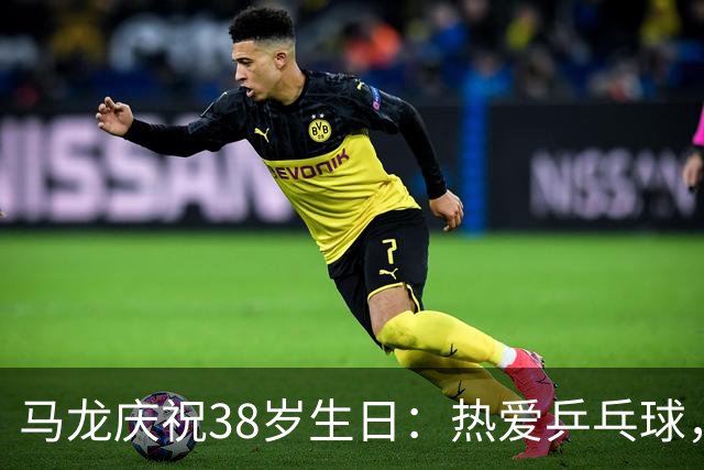 马龙庆祝38岁生日：热爱乒乓球，保持好奇与坚持